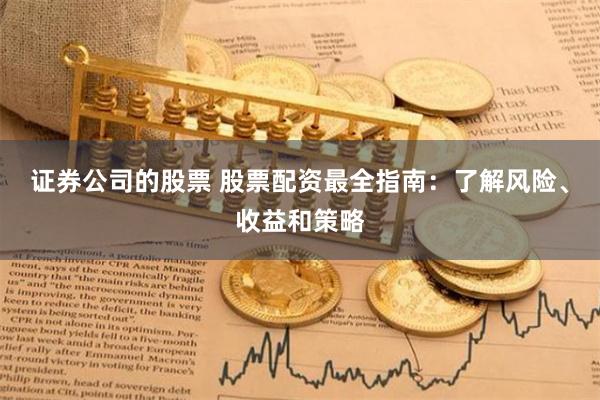 证券公司的股票 股票配资最全指南：了解风险、收益和策略