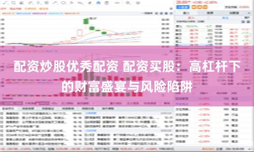 配资炒股优秀配资 配资买股：高杠杆下的财富盛宴与风险陷阱