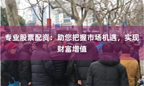 专业股票配资：助您把握市场机遇，实现财富增值