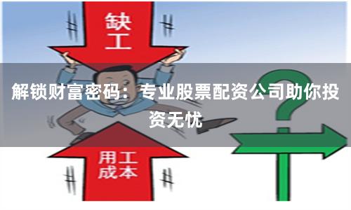 解锁财富密码：专业股票配资公司助你投资无忧
