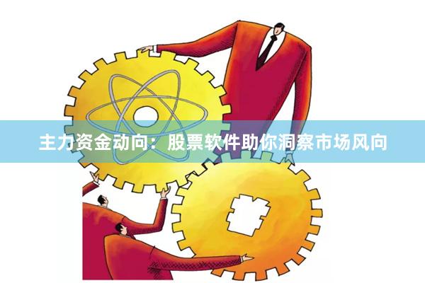 主力资金动向：股票软件助你洞察市场风向
