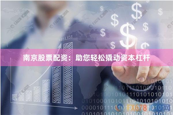 南京股票配资：助您轻松撬动资本杠杆