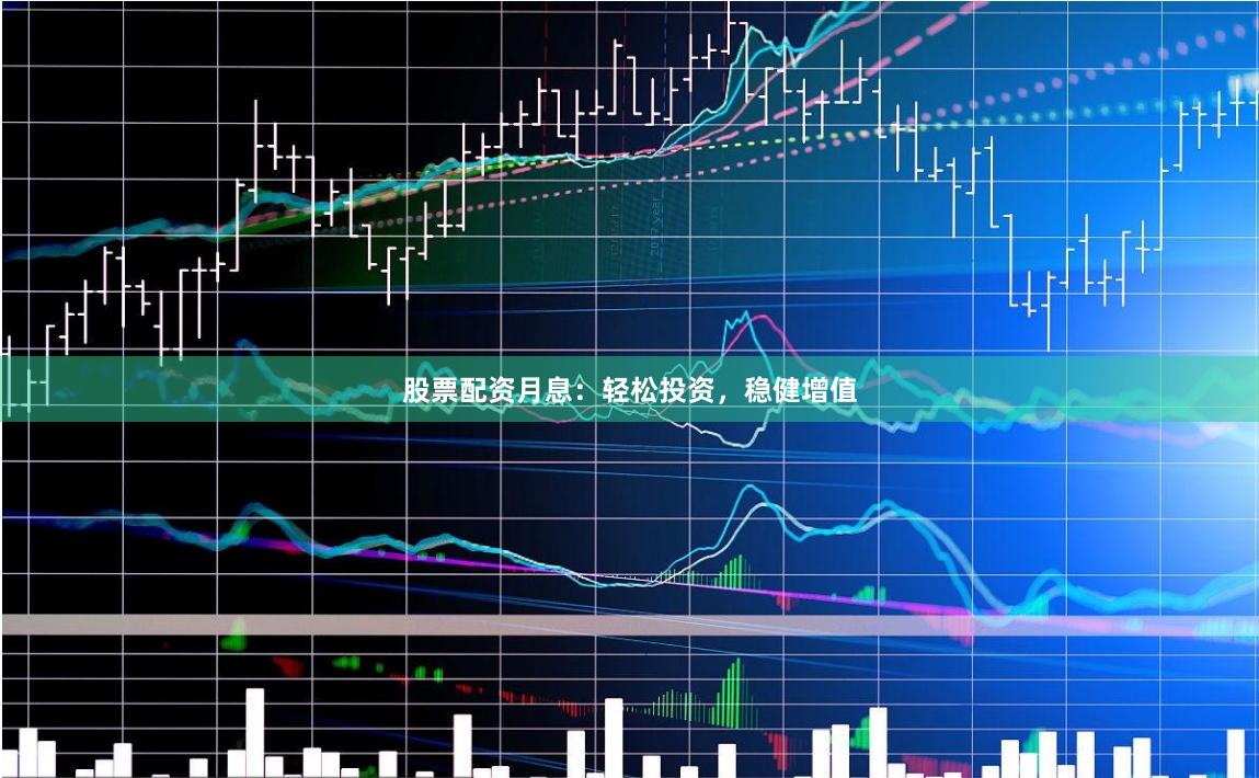 股票配资月息：轻松投资，稳健增值