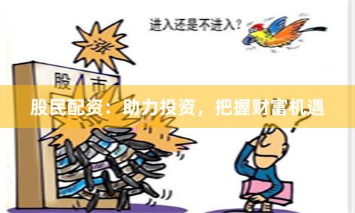 股民配资：助力投资，把握财富机遇