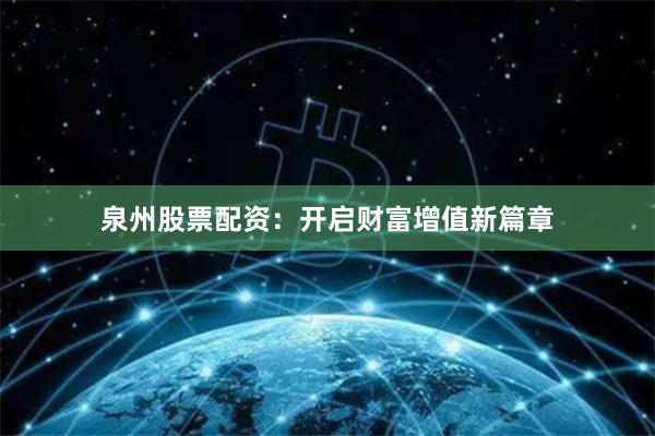泉州股票配资：开启财富增值新篇章