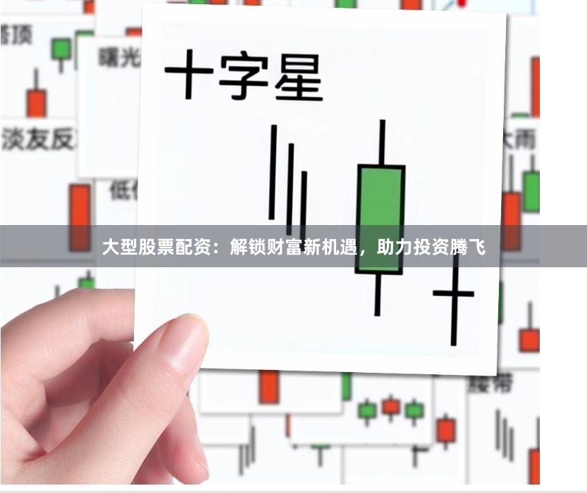 大型股票配资：解锁财富新机遇，助力投资腾飞