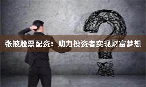 张掖股票配资:助力投资者实现财富梦想