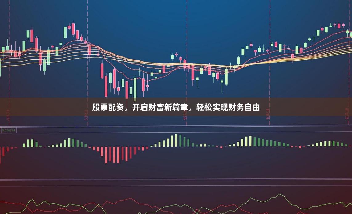股票配资,开启财富新篇章,轻松实现财务自由