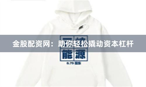 金股配资网：助你轻松撬动资本杠杆