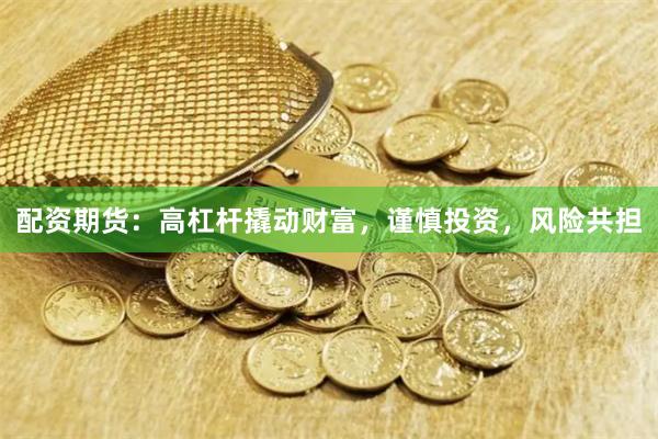 配资期货:高杠杆撬动财富,谨慎投资,风险共担