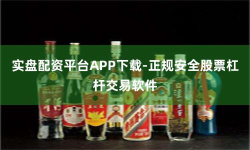 实盘配资平台APP下载-正规安全股票杠杆交易软件