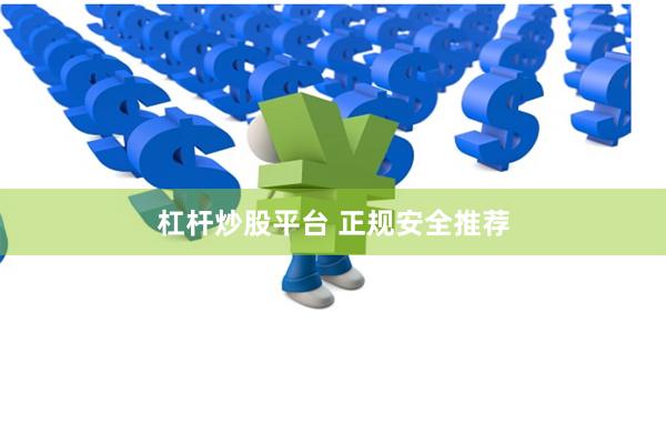 杠杆炒股平台 正规安全推荐