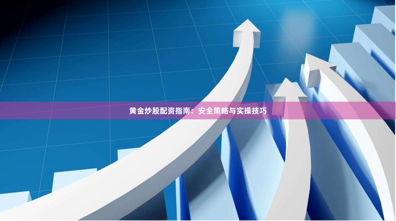 黄金炒股配资指南：安全策略与实操技巧