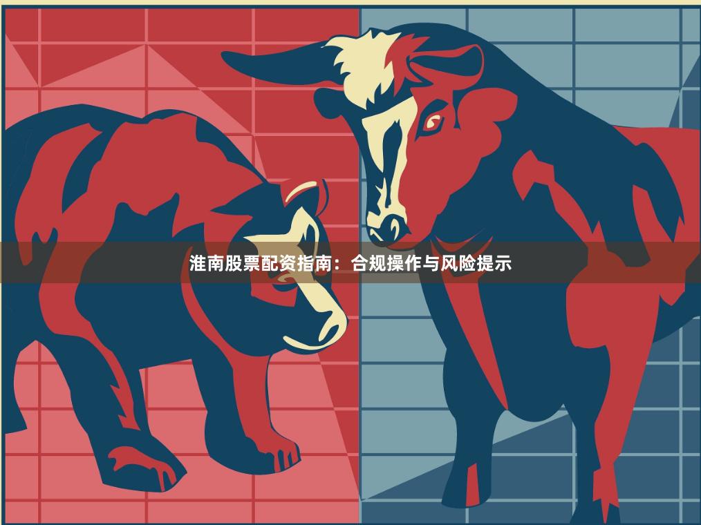 淮南股票配资指南：合规操作与风险提示
