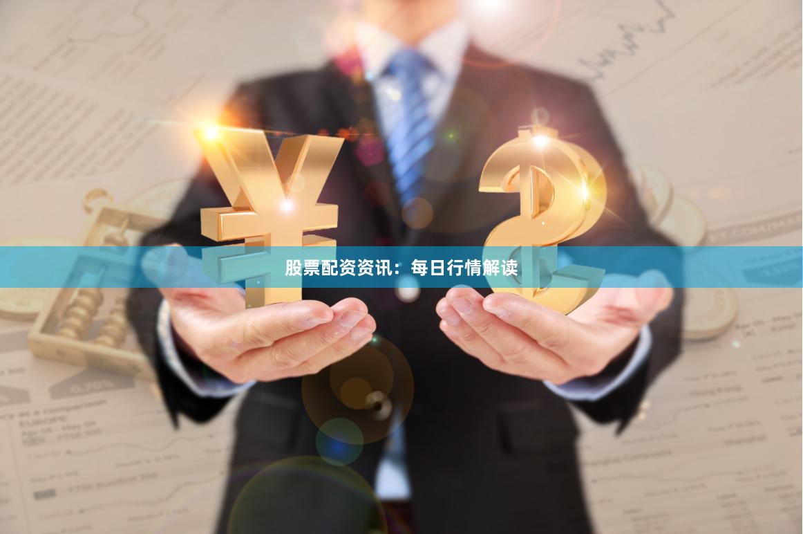 股票配资资讯：每日行情解读