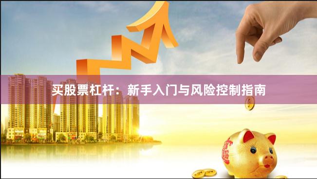 买股票杠杆:新手入门与风险控制指南