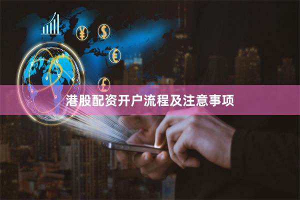港股配资开户流程及注意事项