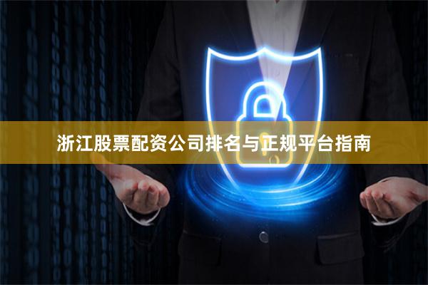 浙江股票配资公司排名与正规平台指南