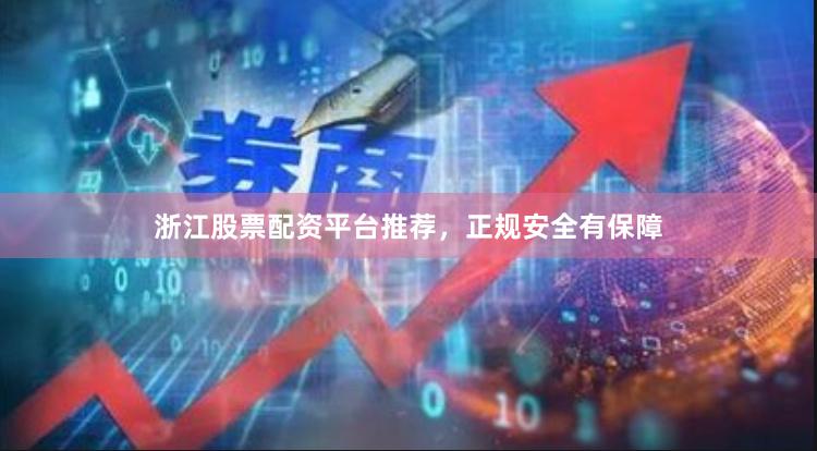 浙江股票配资平台推荐，正规安全有保障