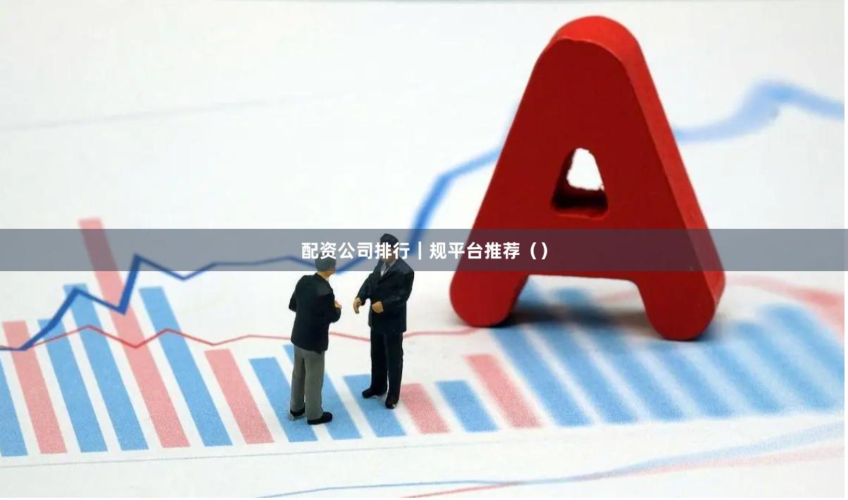 配资公司排行|规平台推荐()
