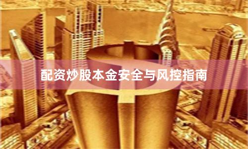 配资炒股本金安全与风控指南