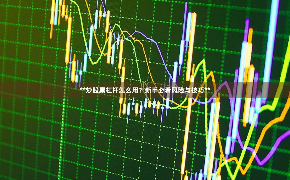 **炒股票杠杆怎么用？新手必看风险与技巧**