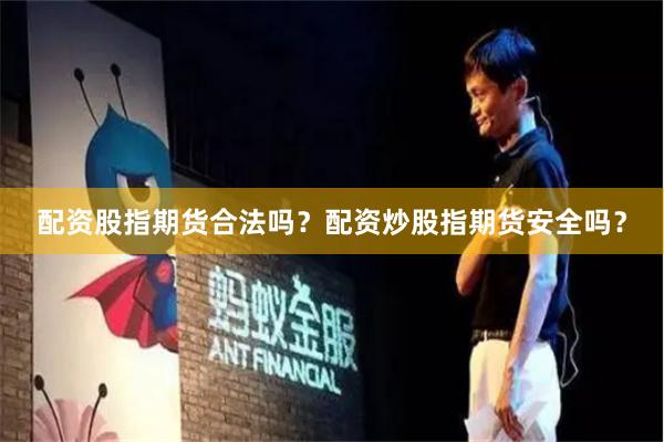 配资股指期货合法吗?配资炒股指期货安全吗?