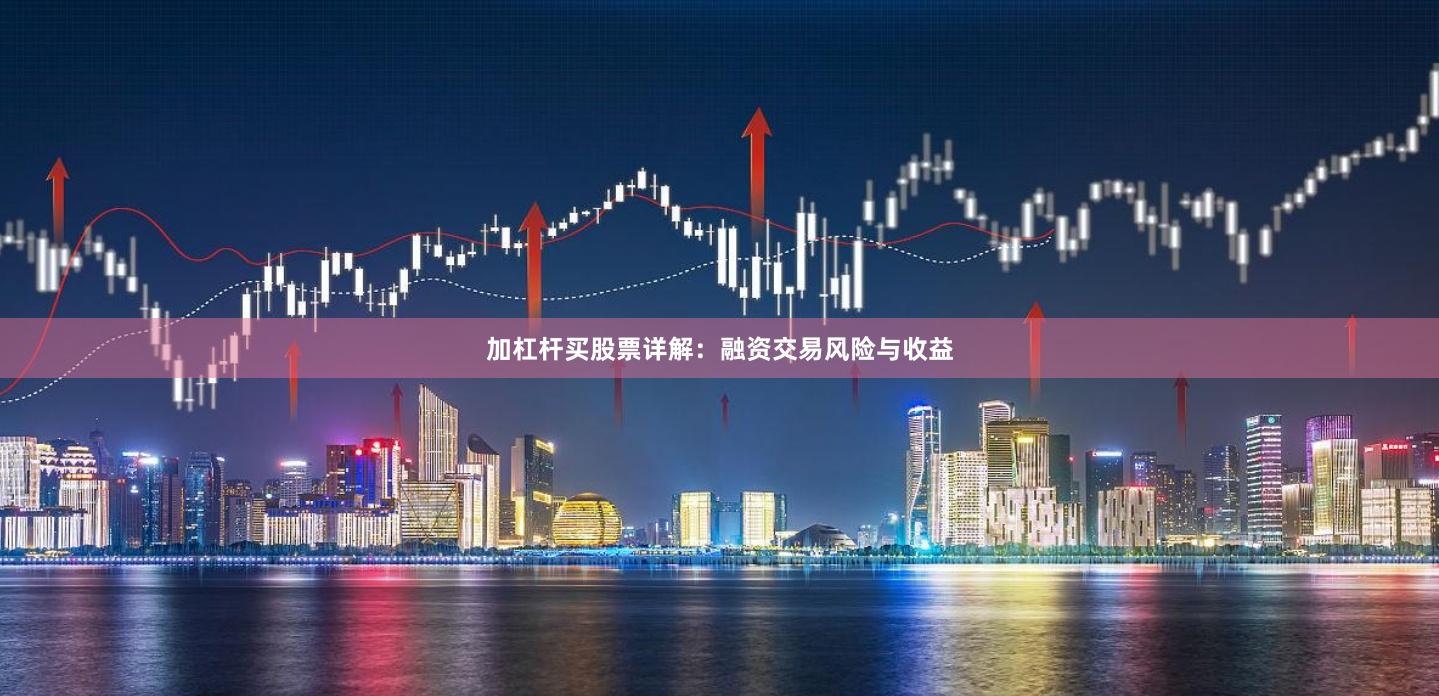 加杠杆买股票详解：融资交易风险与收益