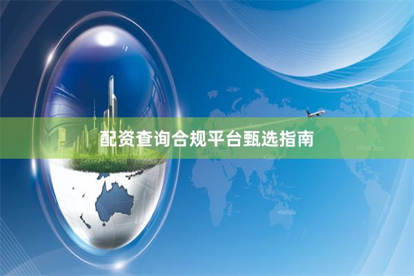 配资查询合规平台甄选指南