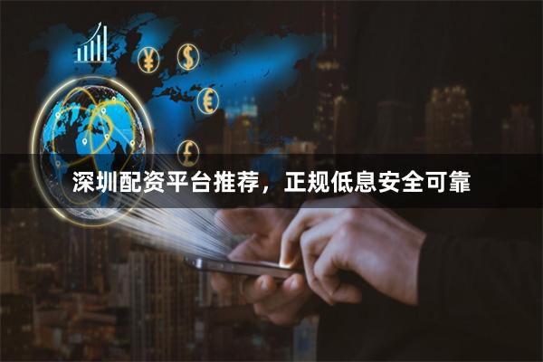 深圳配资平台推荐，正规低息安全可靠