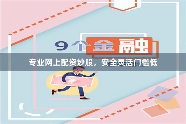 专业网上配资炒股，安全灵活门槛低