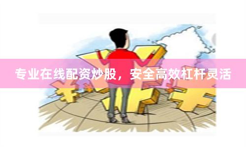 专业在线配资炒股，安全高效杠杆灵活