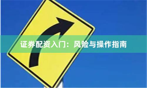 证券配资入门：风险与操作指南