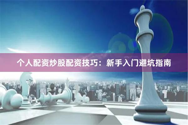 个人配资炒股配资技巧：新手入门避坑指南