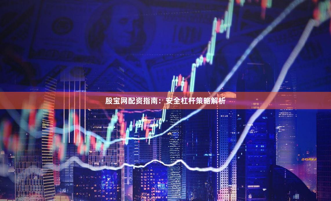 股宝网配资指南：安全杠杆策略解析