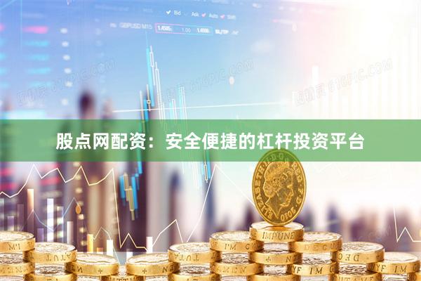 股点网配资：安全便捷的杠杆投资平台