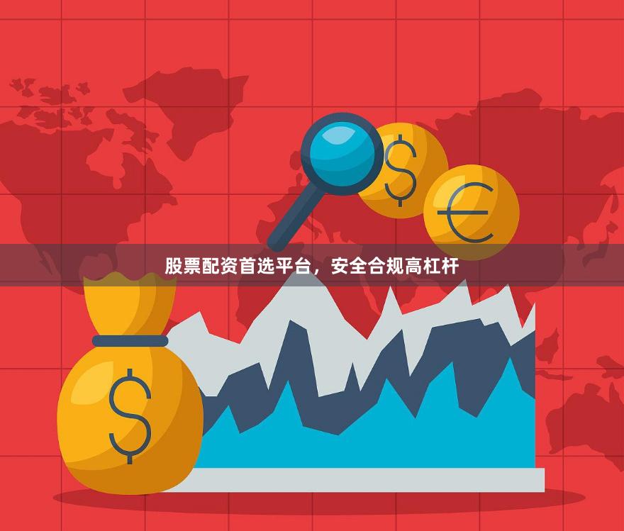 股票配资首选平台，安全合规高杠杆