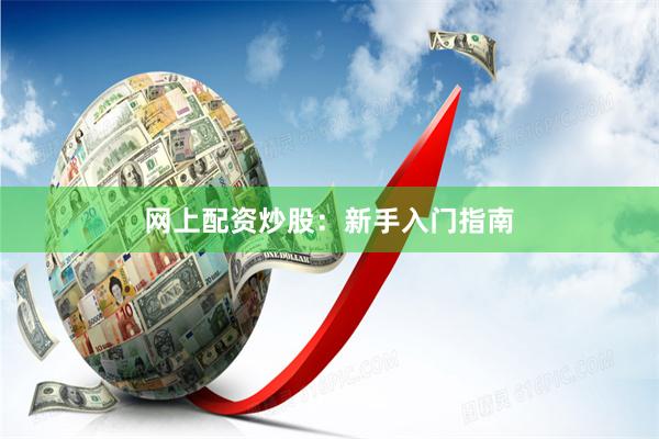 网上配资炒股：新手入门指南