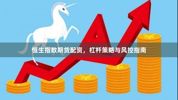 恒生指数期货配资，杠杆策略与风控指南