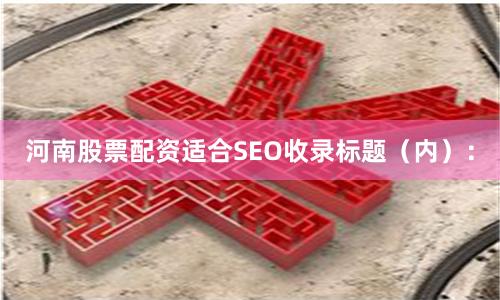 河南股票配资适合SEO收录标题（内）：