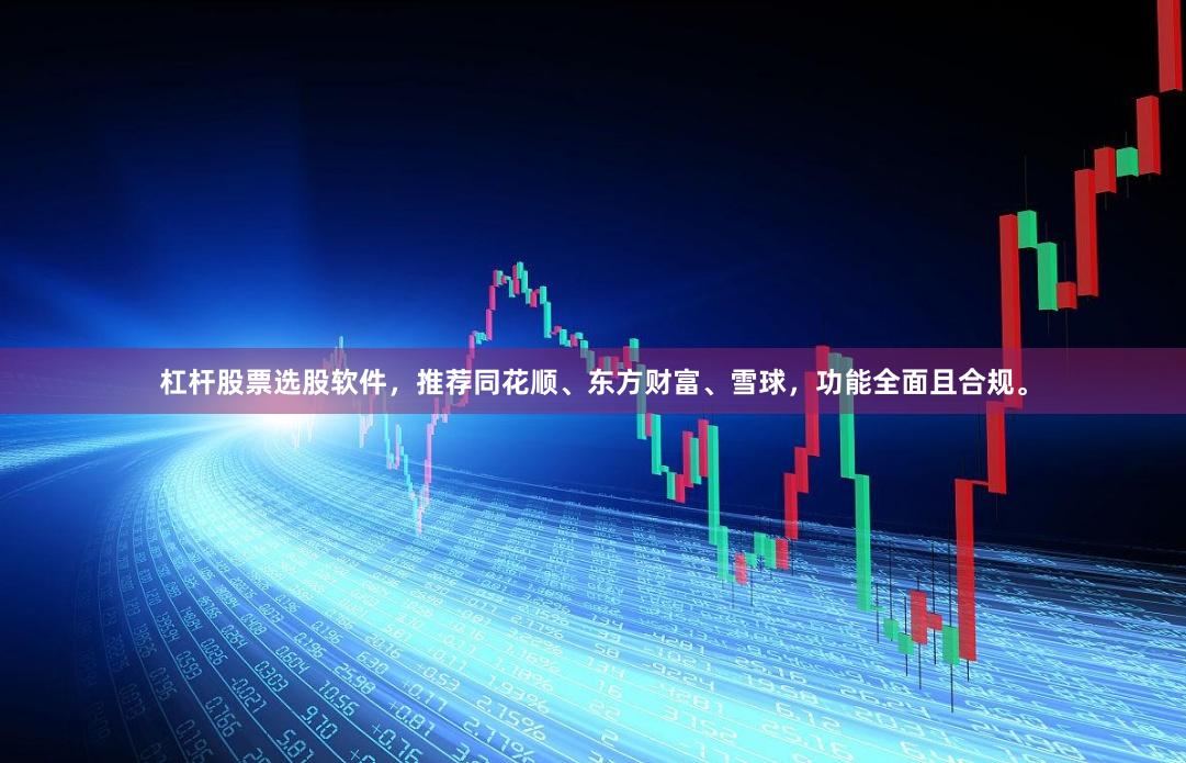 杠杆股票选股软件，推荐同花顺、东方财富、雪球，功能全面且合规。