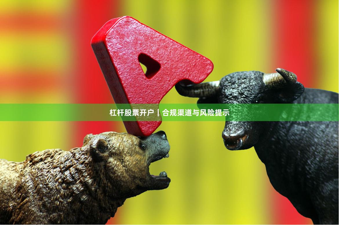 杠杆股票开户｜合规渠道与风险提示