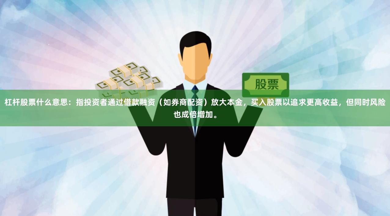 杠杆股票什么意思：指投资者通过借款融资（如券商配资）放大本金，买入股票以追求更高收益，但同时风险也成倍增加。