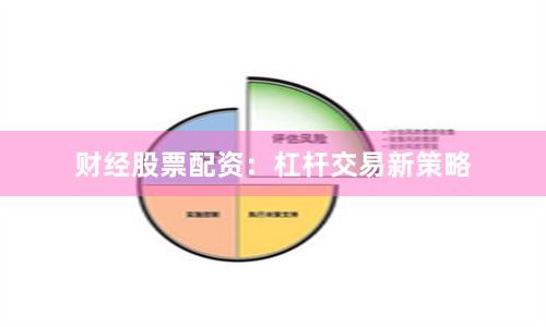 财经股票配资：杠杆交易新策略