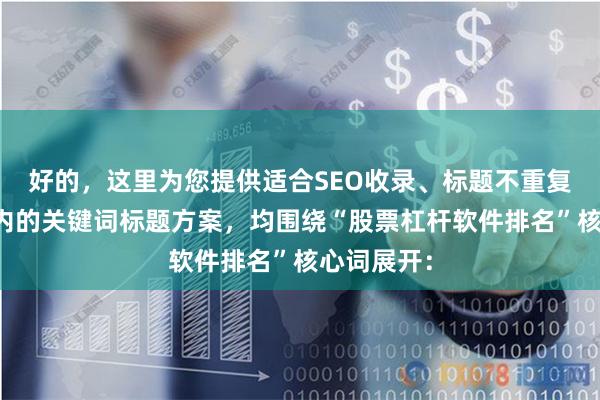 好的，这里为您提供适合SEO收录、标题不重复且均在以内的关键词标题方案，均围绕“股票杠杆软件排名”核心词展开：