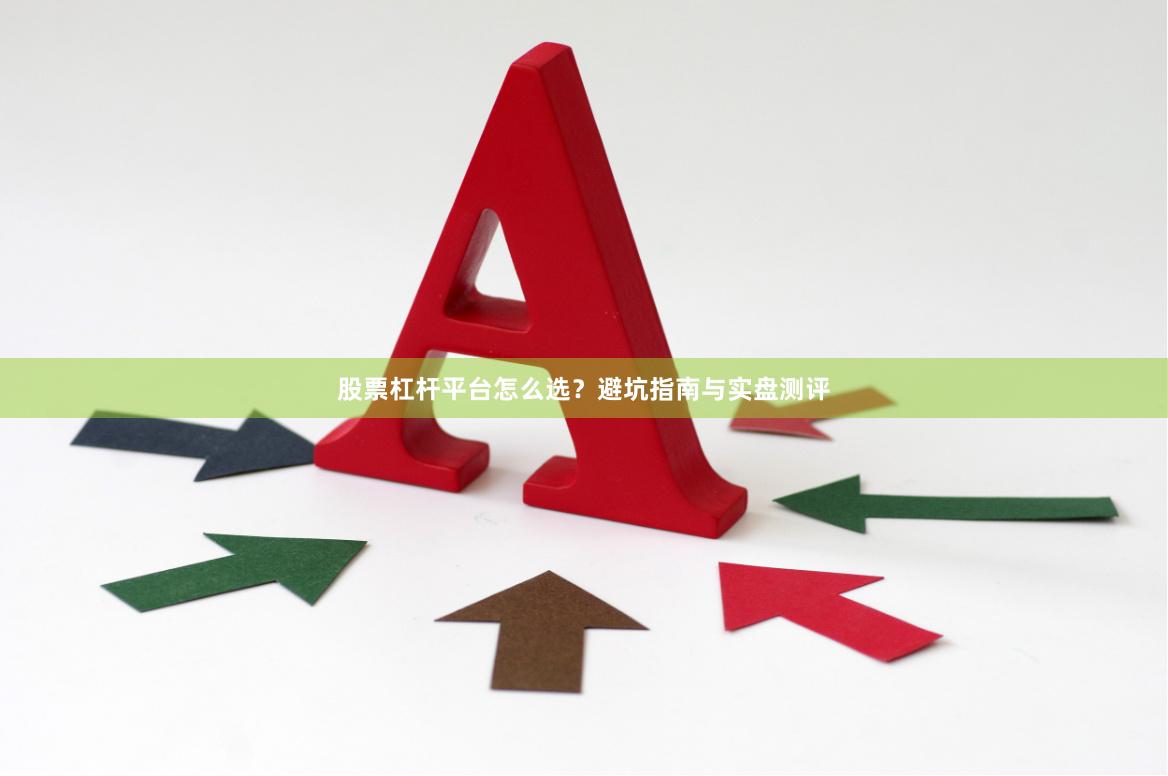 股票杠杆平台怎么选？避坑指南与实盘测评