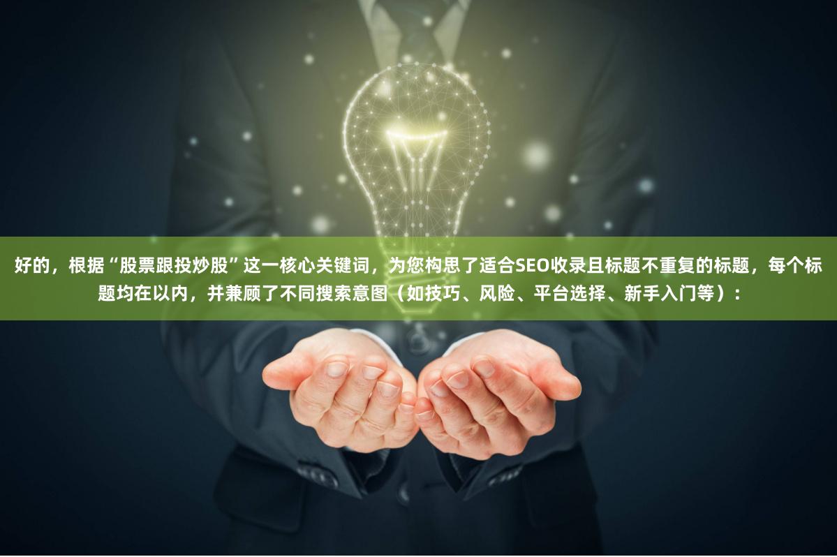 好的，根据“股票跟投炒股”这一核心关键词，为您构思了适合SEO收录且标题不重复的标题，每个标题均在以内，并兼顾了不同搜索意图（如技巧、风险、平台选择、新手入门等）：