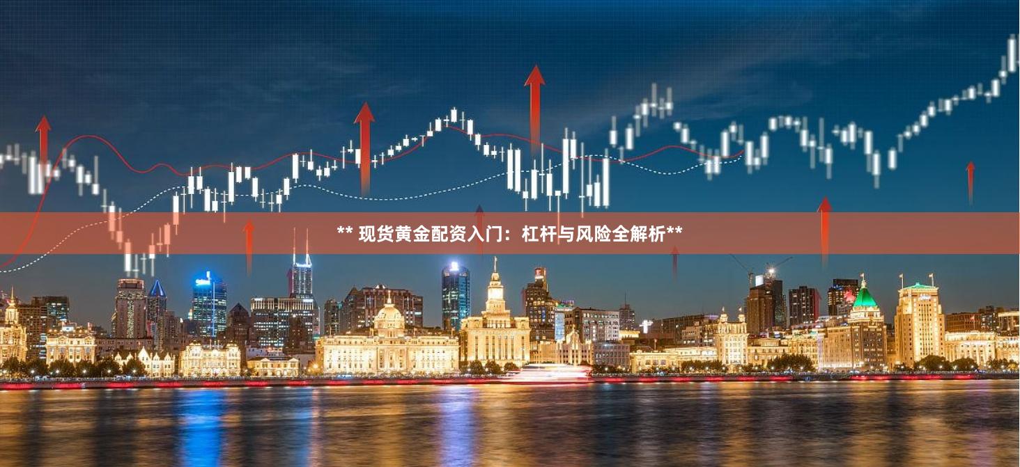 ** 现货黄金配资入门：杠杆与风险全解析**