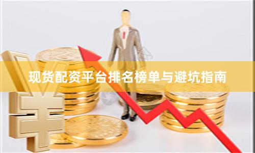 现货配资平台排名榜单与避坑指南