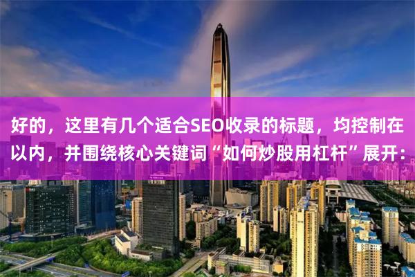 好的，这里有几个适合SEO收录的标题，均控制在以内，并围绕核心关键词“如何炒股用杠杆”展开：